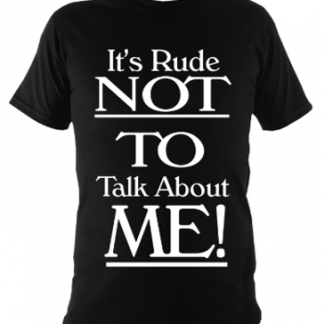 It's Rude Not To Talk About Me Unisex T-Shirt
