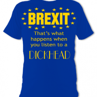 Brexit That's What Happens When You Listen To A Dickhead Unisex T-Shirt