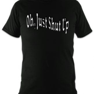 Oh Just Shut Up Unisex T-Shirt